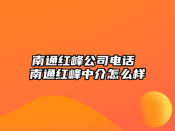 南通紅峰公司電話 南通紅峰中介怎么樣