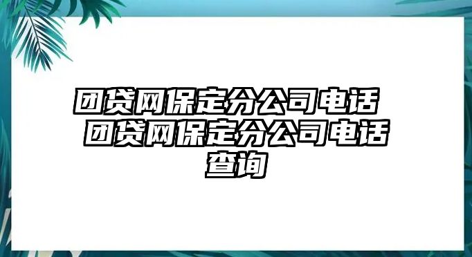 團(tuán)貸網(wǎng)保定分公司電話 團(tuán)貸網(wǎng)保定分公司電話查詢