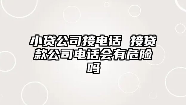 小貸公司接電話 接貸款公司電話會(huì)有危險(xiǎn)嗎