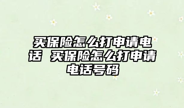 買保險怎么打申請電話 買保險怎么打申請電話號碼