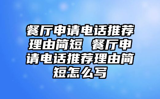 餐廳申請(qǐng)電話推薦理由簡(jiǎn)短 餐廳申請(qǐng)電話推薦理由簡(jiǎn)短怎么寫(xiě)