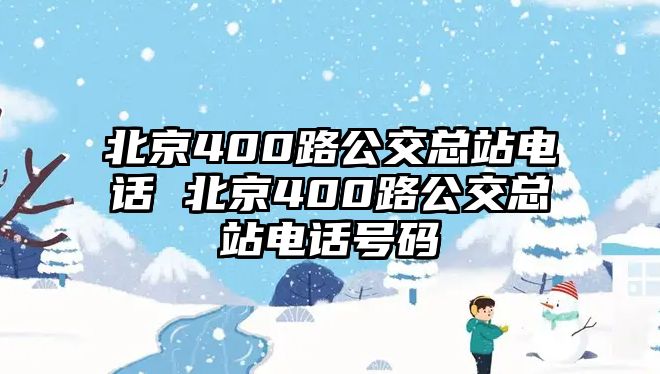 北京400路公交總站電話 北京400路公交總站電話號(hào)碼