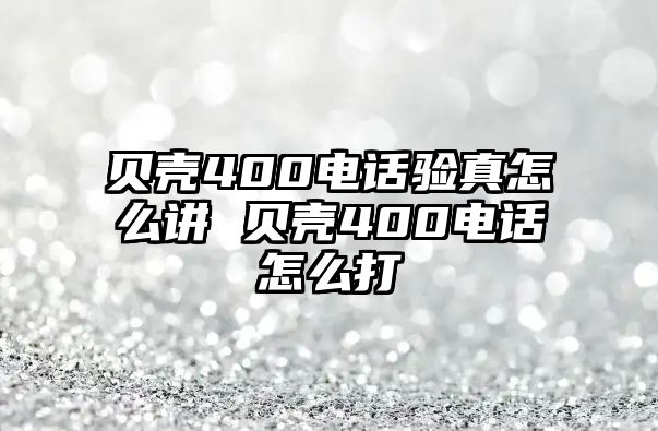 貝殼400電話驗真怎么講 貝殼400電話怎么打