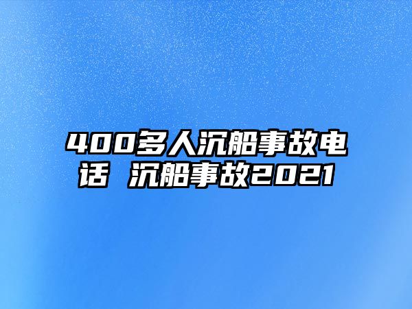 400多人沉船事故電話 沉船事故2021