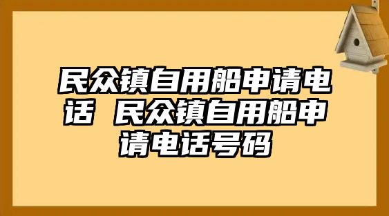 民眾鎮(zhèn)自用船申請(qǐng)電話 民眾鎮(zhèn)自用船申請(qǐng)電話號(hào)碼