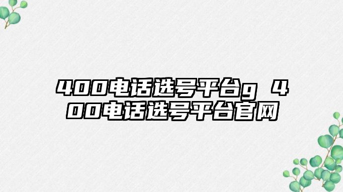 400電話選號(hào)平臺(tái)g 400電話選號(hào)平臺(tái)官網(wǎng)