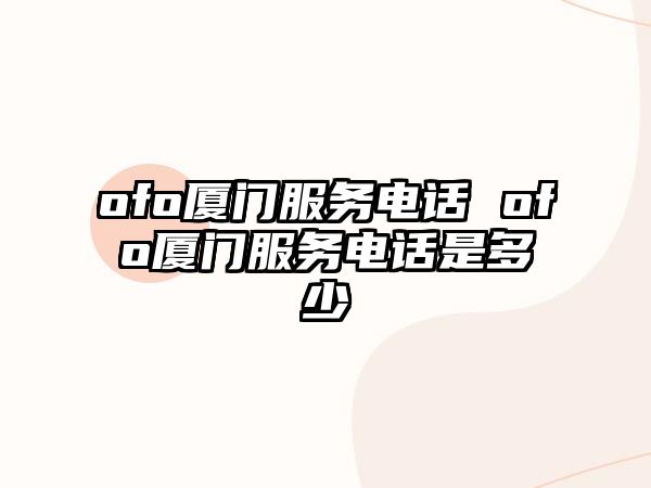 ofo廈門服務(wù)電話 ofo廈門服務(wù)電話是多少