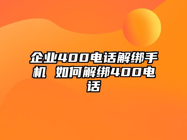 企業(yè)400電話解綁手機(jī) 如何解綁400電話