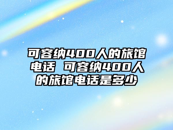 可容納400人的旅館電話 可容納400人的旅館電話是多少