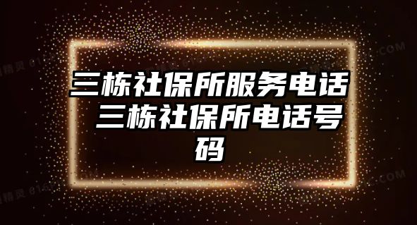 三棟社保所服務電話 三棟社保所電話號碼