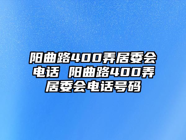 陽曲路400弄居委會電話 陽曲路400弄居委會電話號碼