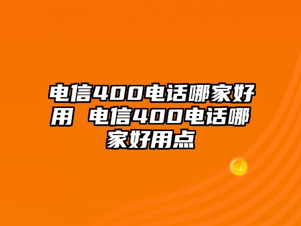 電信400電話哪家好用 電信400電話哪家好用點(diǎn)