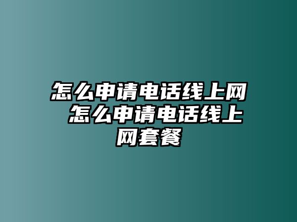 怎么申請(qǐng)電話線上網(wǎng) 怎么申請(qǐng)電話線上網(wǎng)套餐