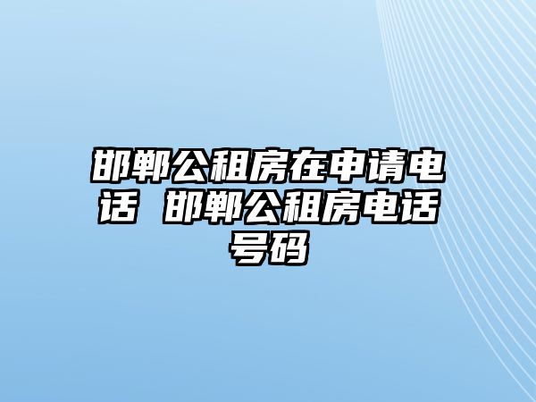 邯鄲公租房在申請電話 邯鄲公租房電話號碼