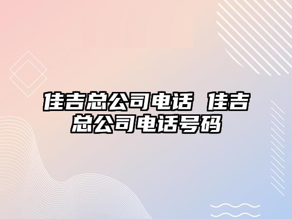 佳吉總公司電話 佳吉總公司電話號(hào)碼