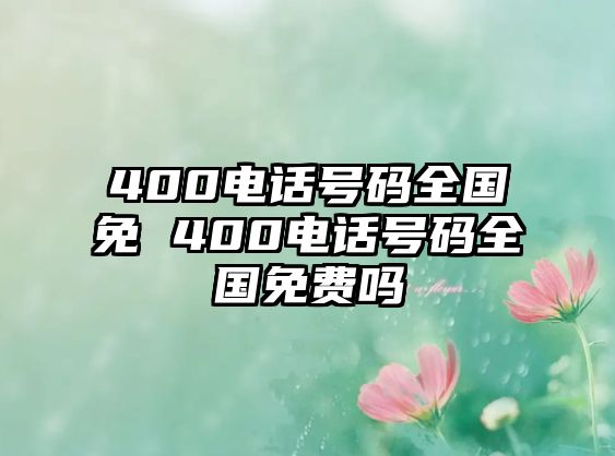 400電話號碼全國免 400電話號碼全國免費嗎