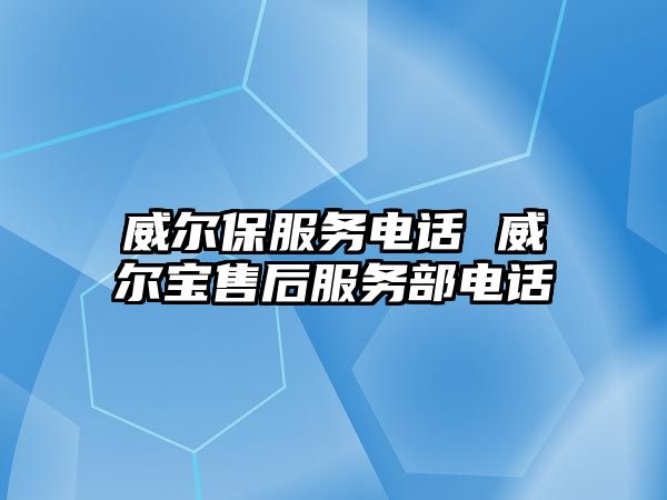 威爾保服務電話 威爾寶售后服務部電話