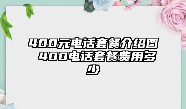 400元電話套餐介紹圖 400電話套餐費用多少