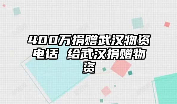 400萬捐贈武漢物資電話 給武漢捐贈物資