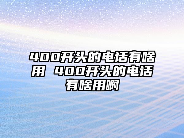 400開頭的電話有啥用 400開頭的電話有啥用啊