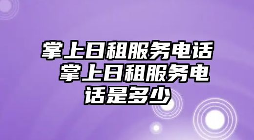 掌上日租服務(wù)電話 掌上日租服務(wù)電話是多少