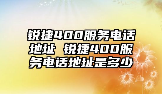 銳捷400服務(wù)電話地址 銳捷400服務(wù)電話地址是多少