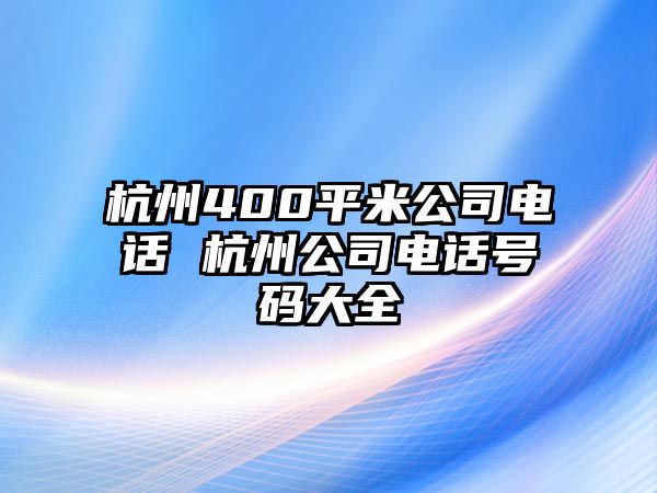 杭州400平米公司電話 杭州公司電話號(hào)碼大全