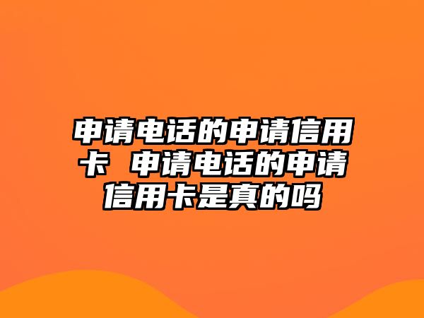 申請電話的申請信用卡 申請電話的申請信用卡是真的嗎