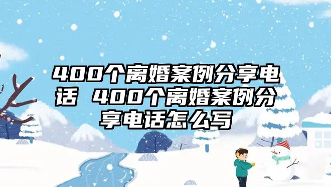 400個離婚案例分享電話 400個離婚案例分享電話怎么寫