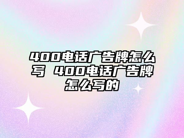 400電話廣告牌怎么寫 400電話廣告牌怎么寫的