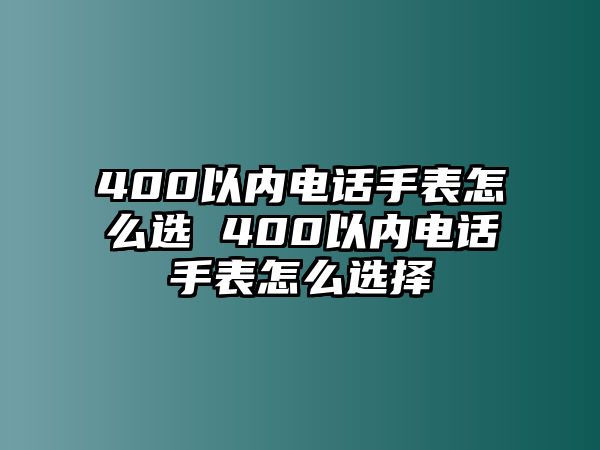 400以內(nèi)電話手表怎么選 400以內(nèi)電話手表怎么選擇