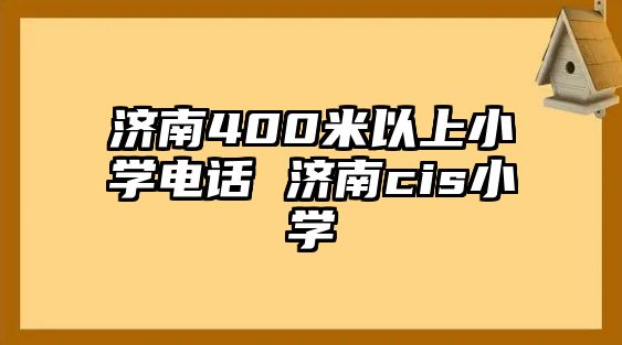 濟南400米以上小學電話 濟南cis小學