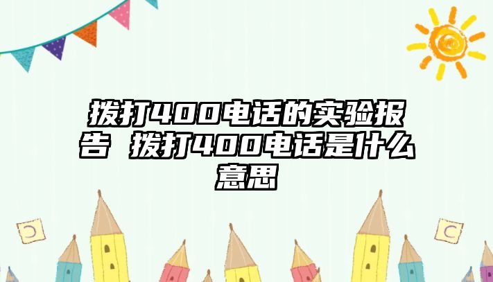 撥打400電話的實(shí)驗(yàn)報(bào)告 撥打400電話是什么意思