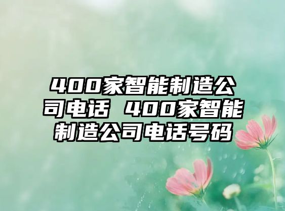 400家智能制造公司電話 400家智能制造公司電話號碼