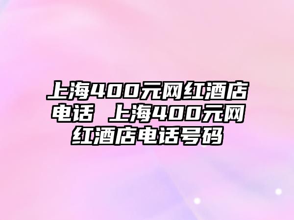 上海400元網(wǎng)紅酒店電話 上海400元網(wǎng)紅酒店電話號(hào)碼