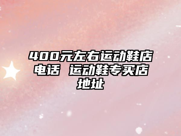 400元左右運動鞋店電話 運動鞋專買店地址