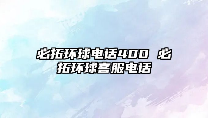 必拓環(huán)球電話400 必拓環(huán)球客服電話