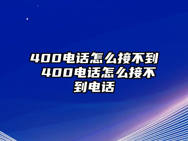 400電話怎么接不到 400電話怎么接不到電話