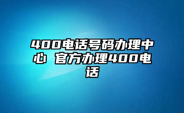 400電話號碼辦理中心 官方辦理400電話