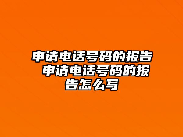 申請電話號碼的報告 申請電話號碼的報告怎么寫