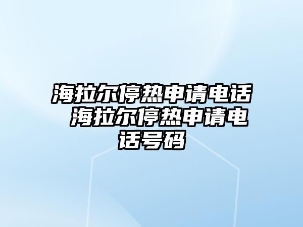 海拉爾停熱申請電話 海拉爾停熱申請電話號碼