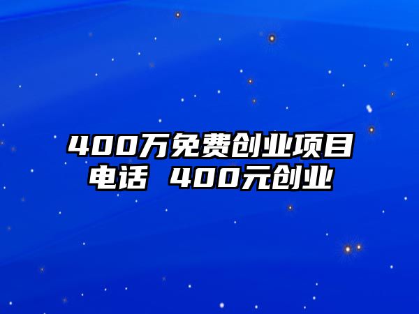 400萬(wàn)免費(fèi)創(chuàng)業(yè)項(xiàng)目電話 400元?jiǎng)?chuàng)業(yè)