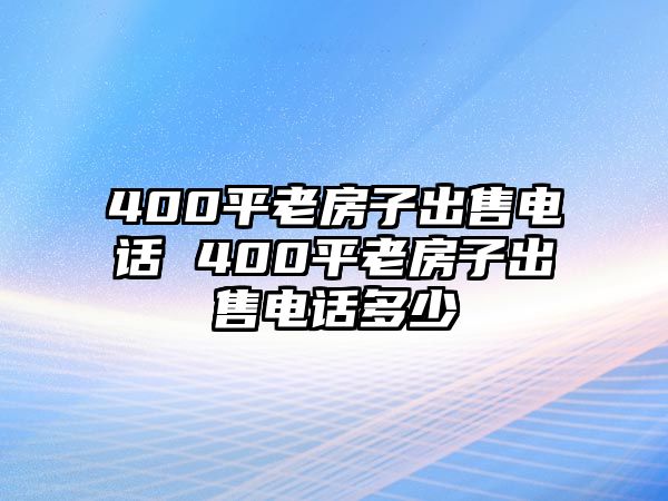 400平老房子出售電話(huà) 400平老房子出售電話(huà)多少