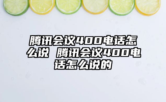 騰訊會議400電話怎么說 騰訊會議400電話怎么說的