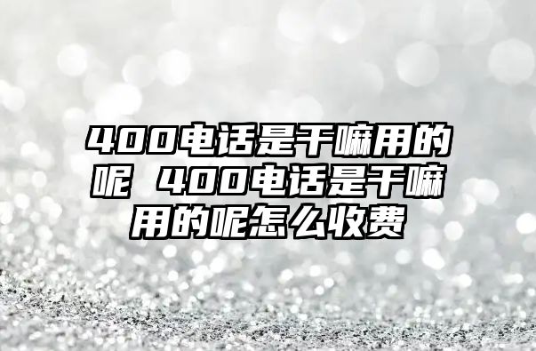 400電話(huà)是干嘛用的呢 400電話(huà)是干嘛用的呢怎么收費(fèi)