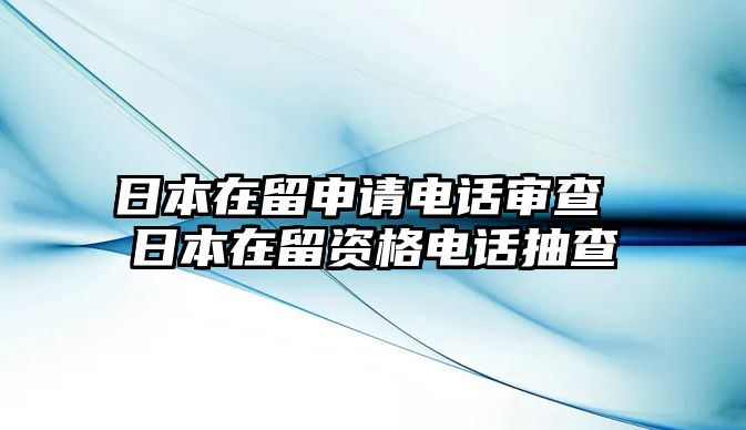 日本在留申請電話審查 日本在留資格電話抽查