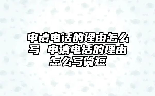 申請電話的理由怎么寫 申請電話的理由怎么寫簡短