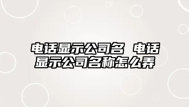 電話顯示公司名 電話顯示公司名稱怎么弄