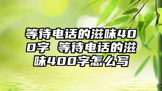 等待電話的滋味400字 等待電話的滋味400字怎么寫