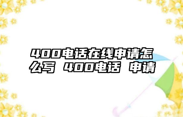 400電話在線申請怎么寫 400電話 申請